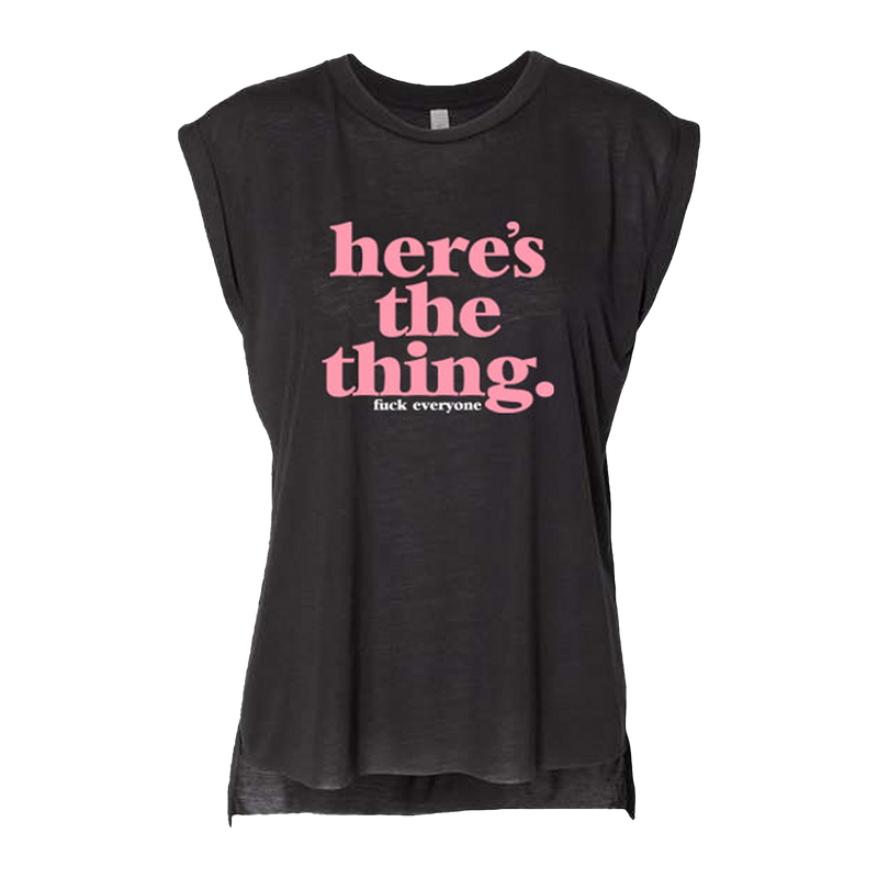 Ladies Here's The Thing.  Fuck Everyone Muscle T-Shirt w/Rolled Cuffs
